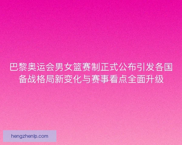 巴黎奥运会男女篮赛制正式公布引发各国备战格局新变化与赛事看点全面升级