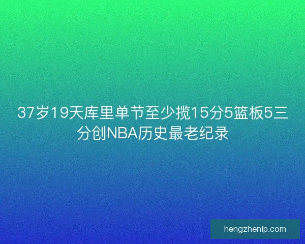 37岁19天库里单节至少揽15分5篮板5三分创NBA历史最老纪录