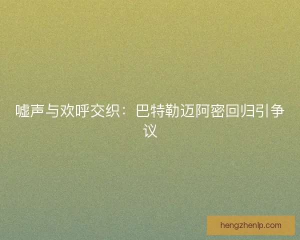 嘘声与欢呼交织：巴特勒迈阿密回归引争议