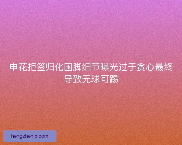 申花拒签归化国脚细节曝光过于贪心最终导致无球可踢