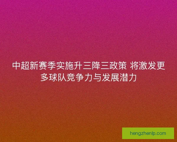中超新赛季实施升三降三政策 将激发更多球队竞争力与发展潜力