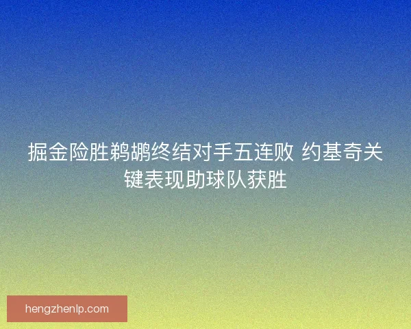 掘金险胜鹈鹕终结对手五连败 约基奇关键表现助球队获胜