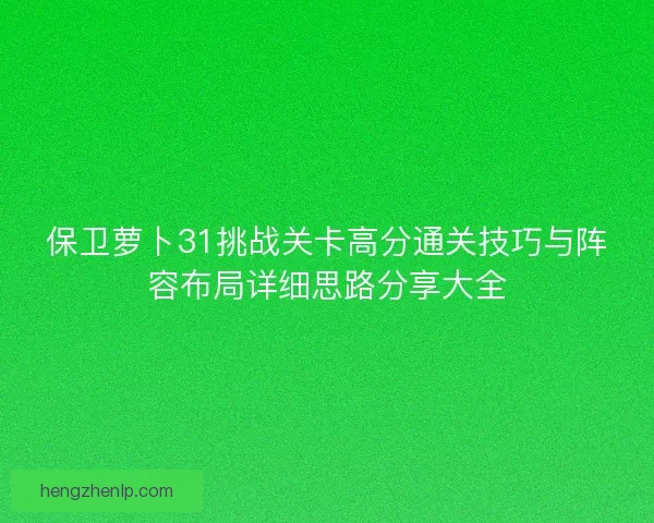 保卫萝卜31挑战关卡高分通关技巧与阵容布局详细思路分享大全